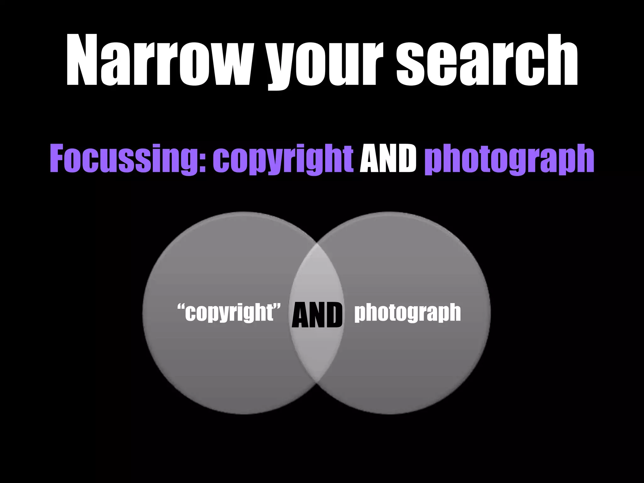 Narrow your search 
Focussing: copyright AND photograph 
AND 
“copyright” photograph 
 