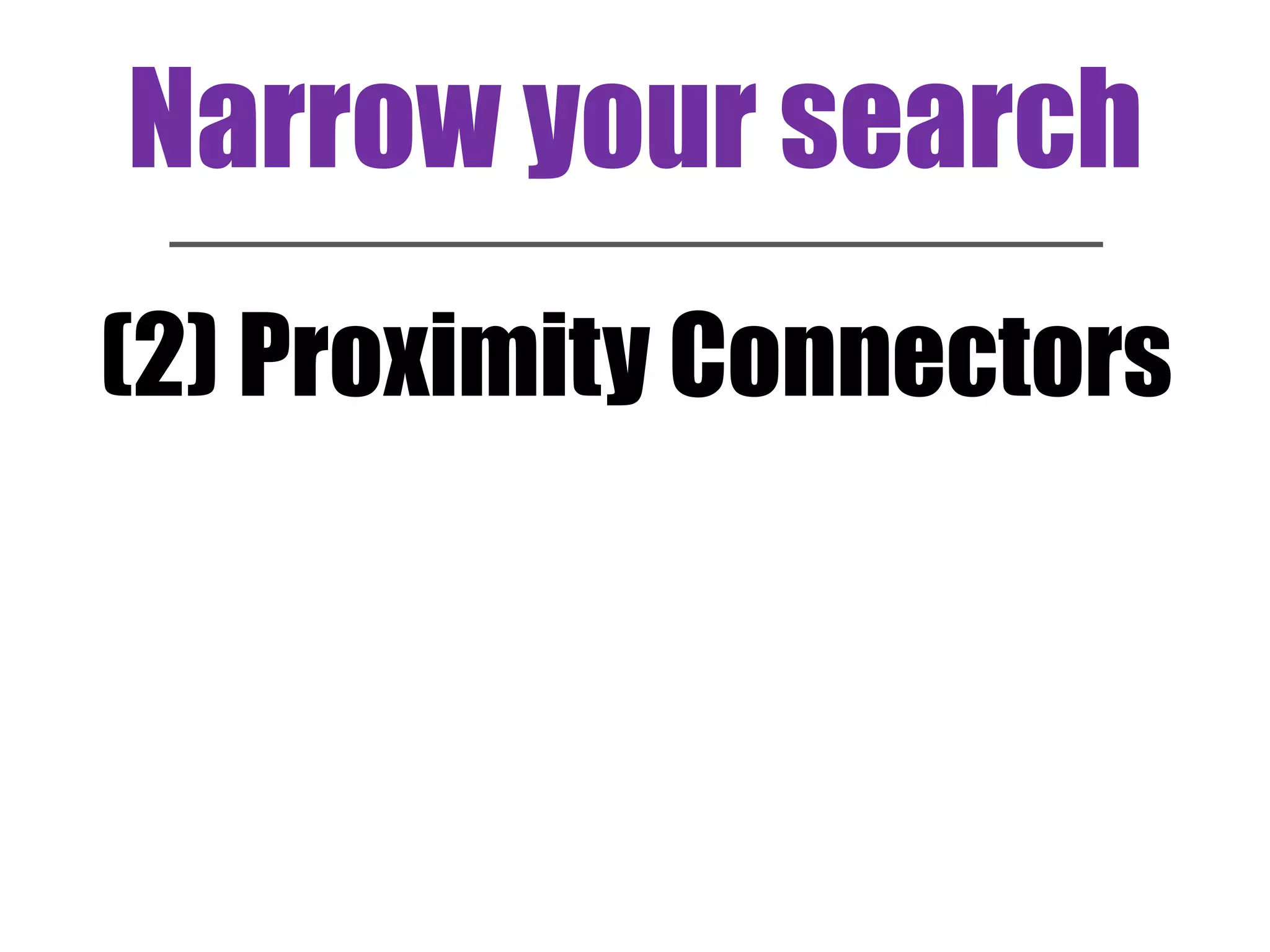 Narrow your search 
(2) Proximity Connectors 
 