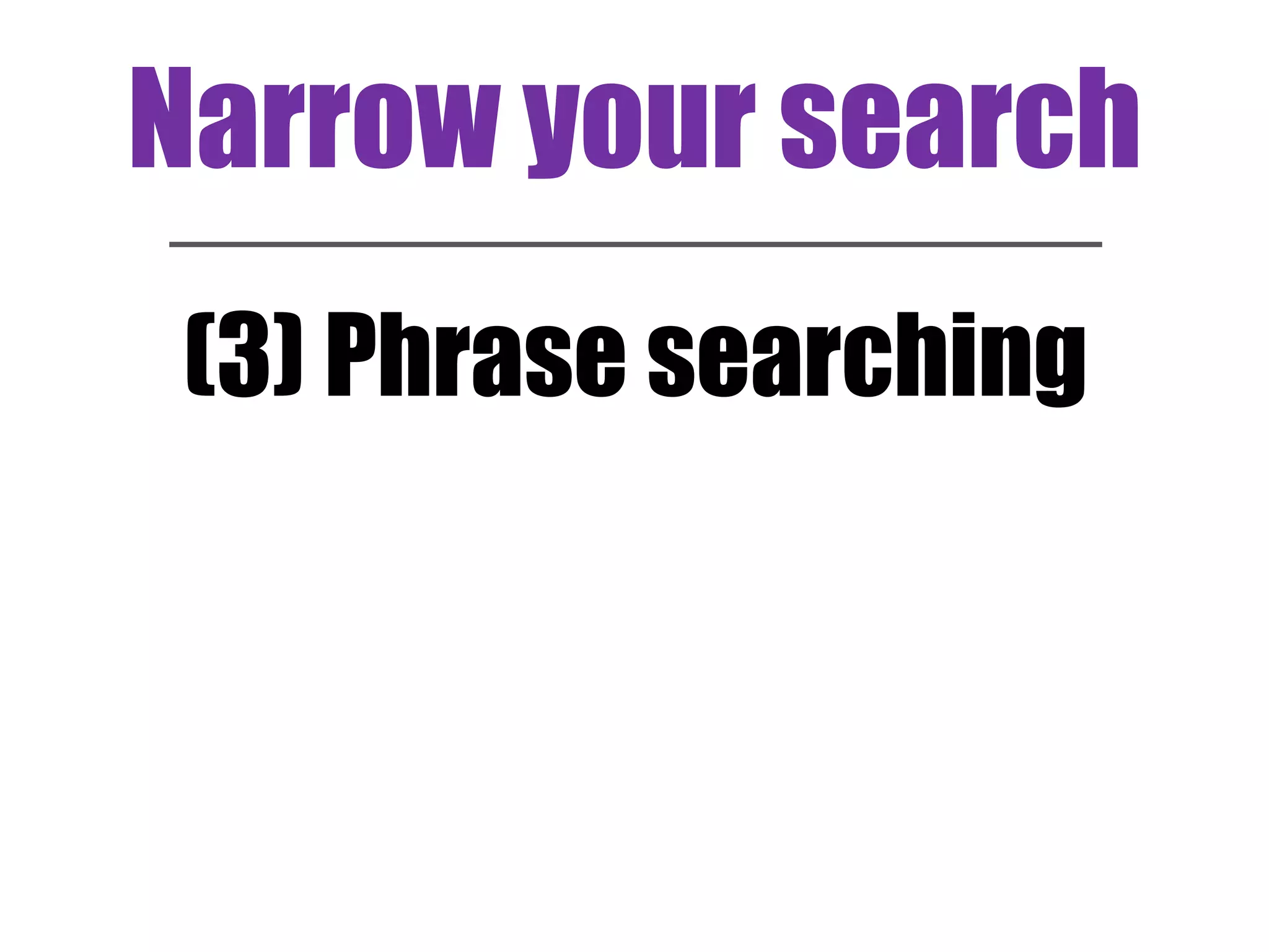 Narrow your search 
(3) Phrase searching 
 