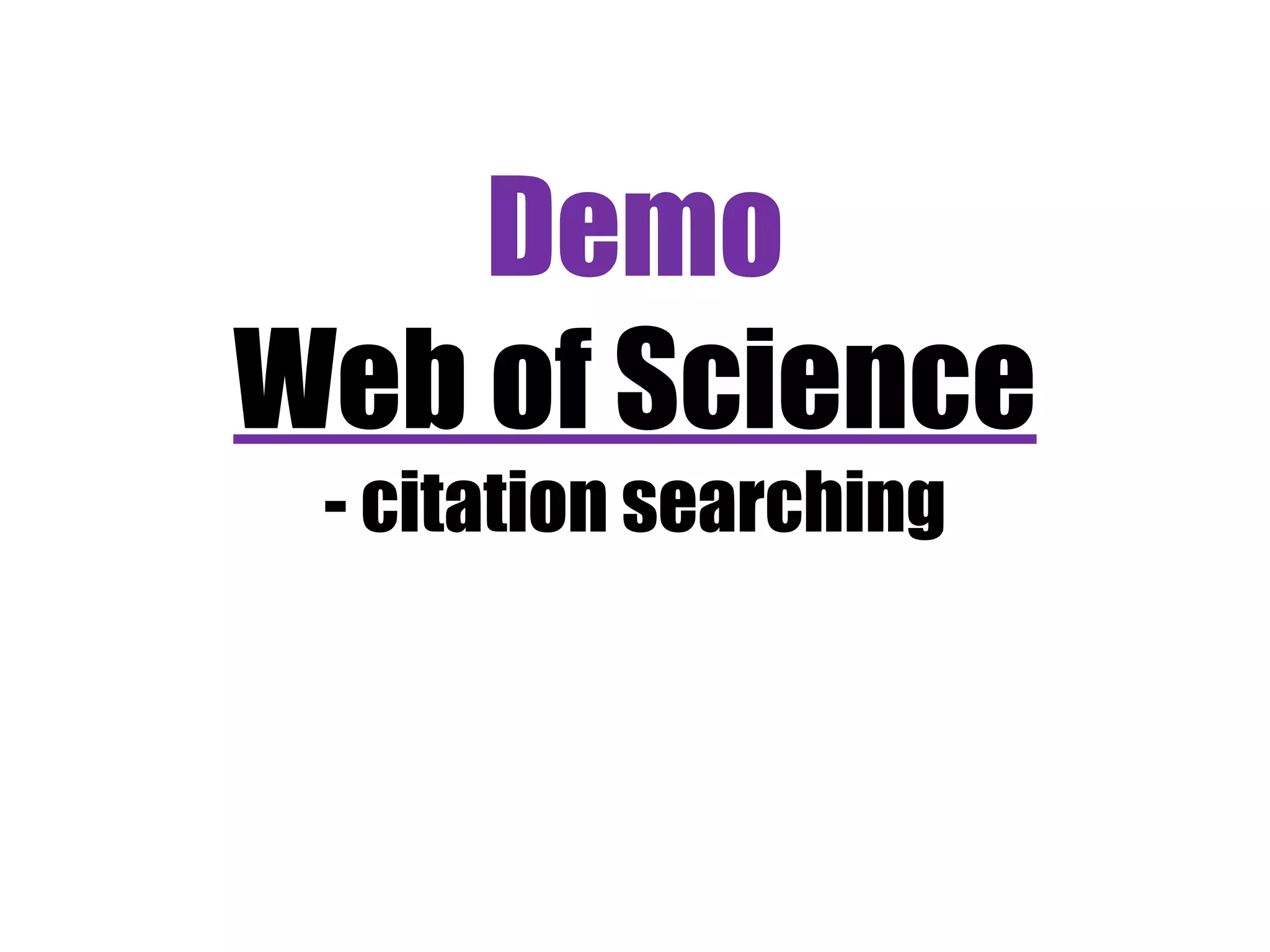 Demo 
Web of Science 
- citation searching 
 