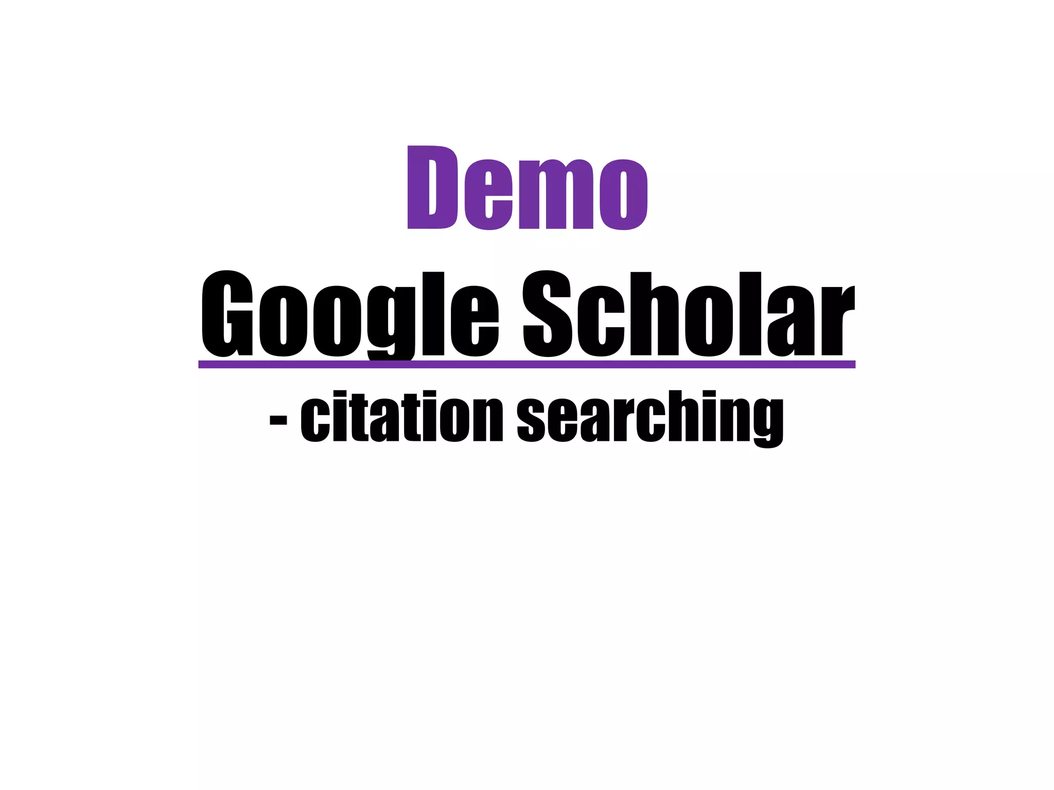 Demo 
Google Scholar 
- citation searching 
 
