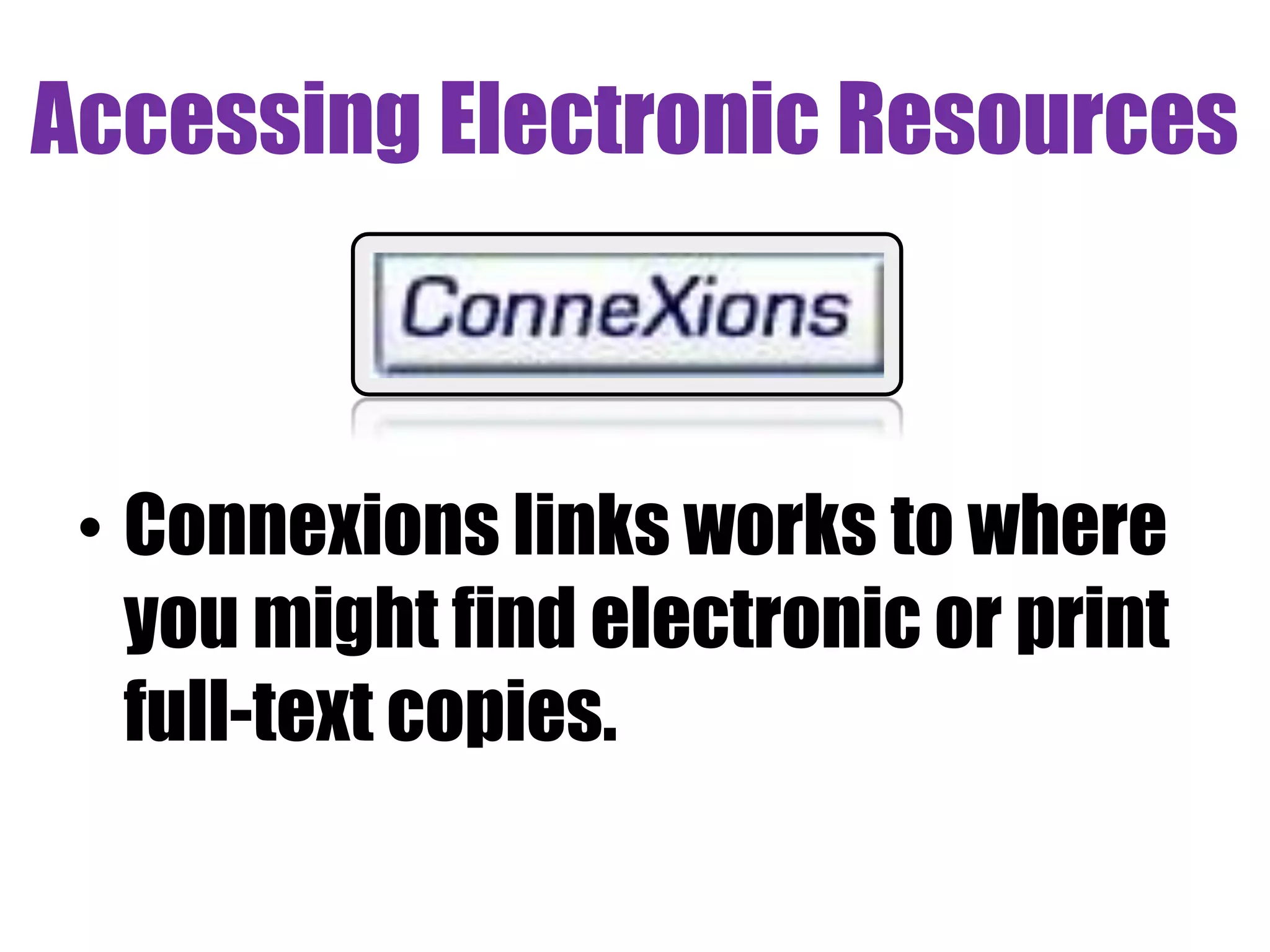 Accessing Electronic Resources 
• Connexions links works to where 
you might find electronic or print 
full-text copies. 
 