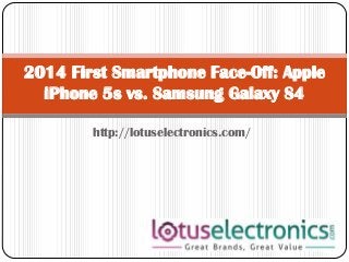 2014 First Smartphone Face-Off: Apple
iPhone 5s vs. Samsung Galaxy S4
http://lotuselectronics.com/

 