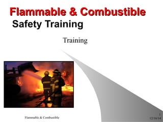 12/16/14Flammable & Combustible
1
Flammable & CombustibleFlammable & Combustible
Safety Training
Training
 