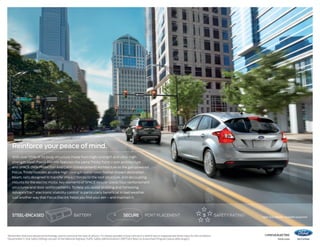 14focus electric 
ford.com 
steel-encased battery secure port placement 5 afsety rating2 
1Remember that even advanced technology cannot overcome the laws of physics. It’s always possible to lose control of a vehicle due to inappropriate driver input for the conditions. 
2Government 5-Star Safety Ratings are part of the National Highway Traffic Safety Administration’s (NHTSA’s) New Car Assessment Program (www.safercar.gov). 
Ingot Silver Metallic. Available equipment. 
Reinforce your peace of mind. 
With over 55% of its body structure made from high-strength and ultra-high-strength 
steel, Focus Electric features the same Trinity front-crash architecture 
and SPACE (Side Protection And Cabin Enhancement) Architecture as the gas-powered 
Focus. Trinity includes an ultra-high-strength boron steel frontal-impact absorption 
beam, rails designed to transfer impact forces to the roof structure, and decoupling 
mounts for the electric motor. Key elements of SPACE include lateral floor reinforcement 
structures and door reinforcements. To help you avoid skidding and fishtailing, 
AdvanceTrac® electronic stability control1 is particularly beneficial in bad weather. 
Just another way that Focus Electric helps you find your zen – and maintain it. 
 