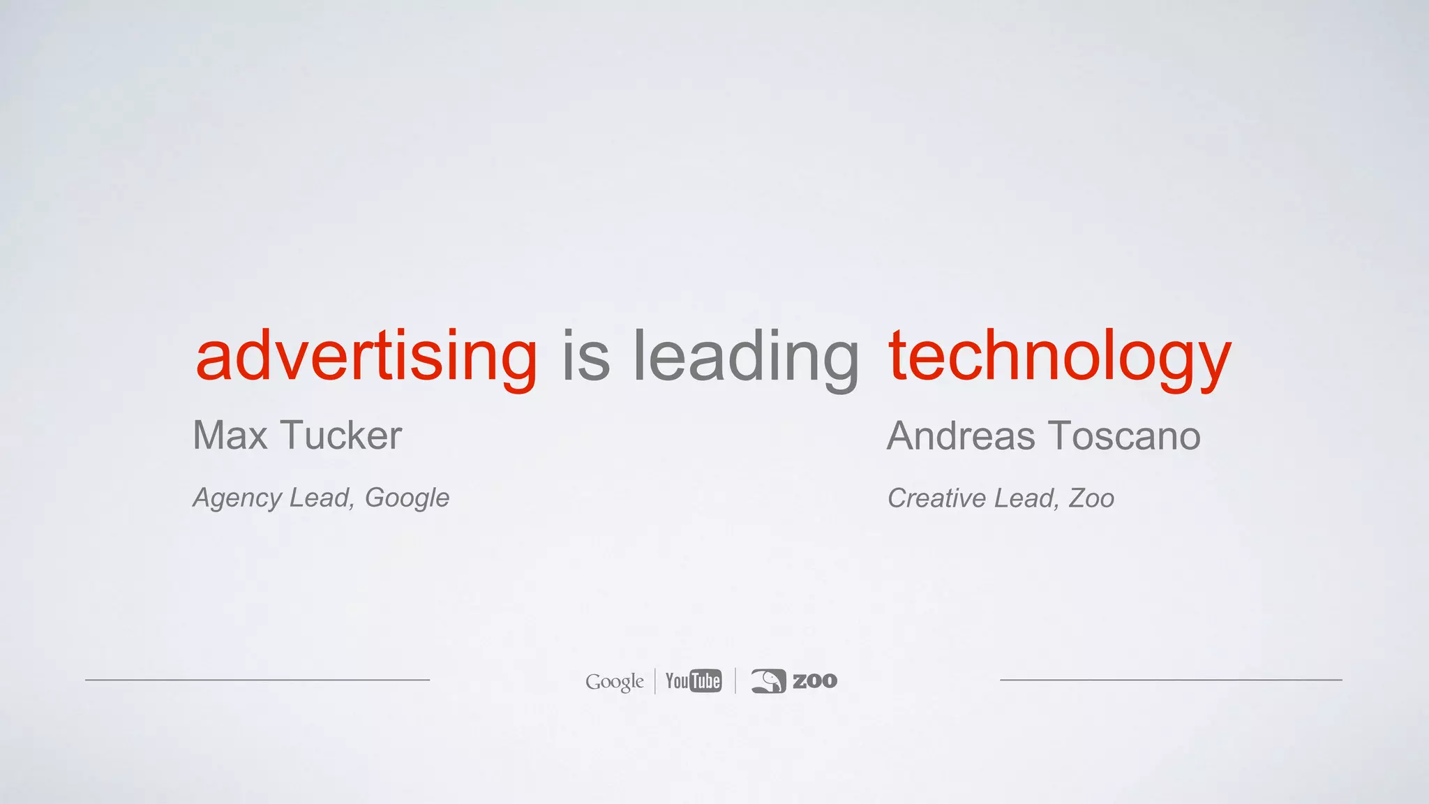 is leadingadvertising
Max Tucker
Agency Lead, Google
technology
Andreas Toscano
Creative Lead, Zoo