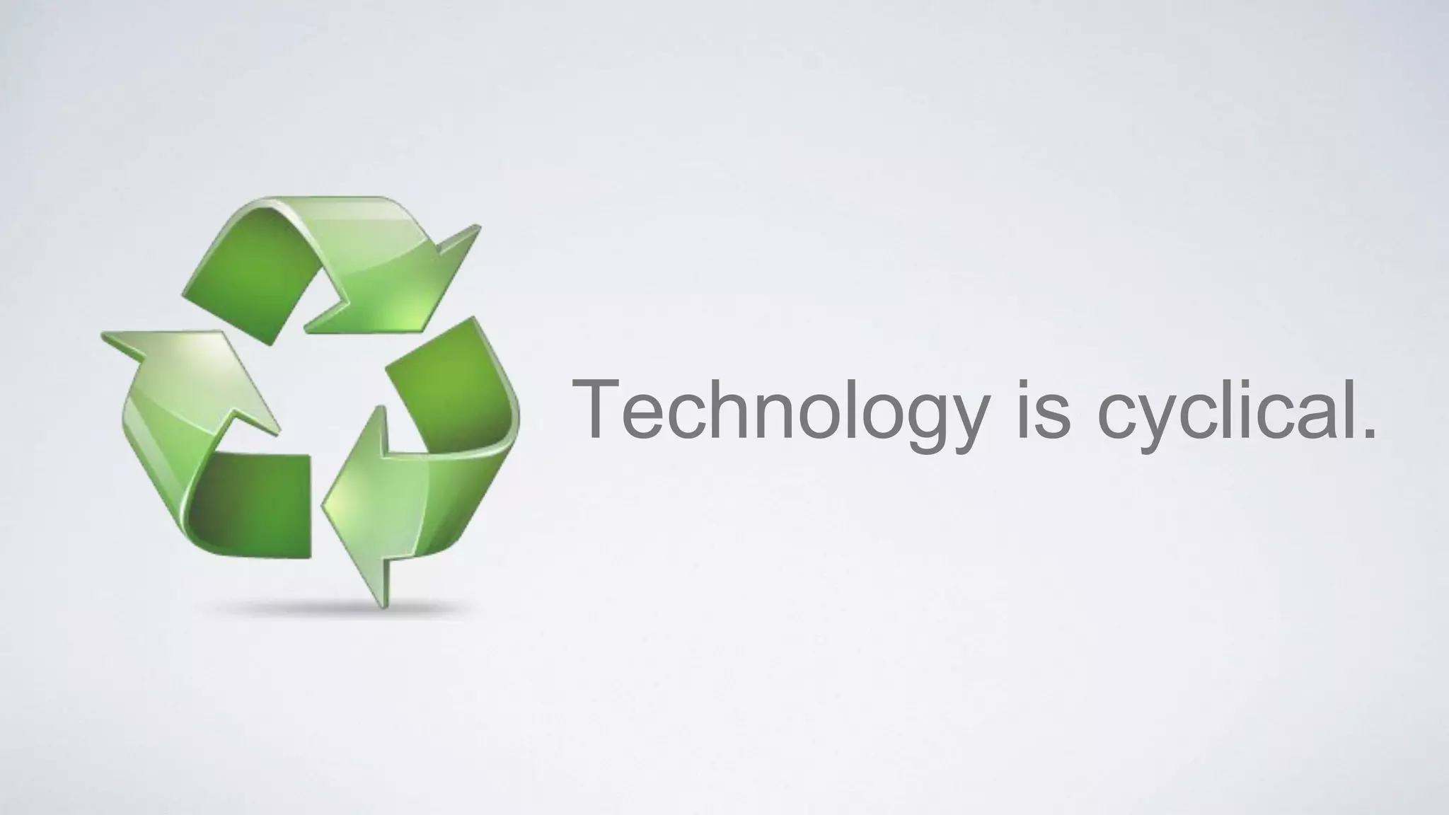 Technology is cyclical.