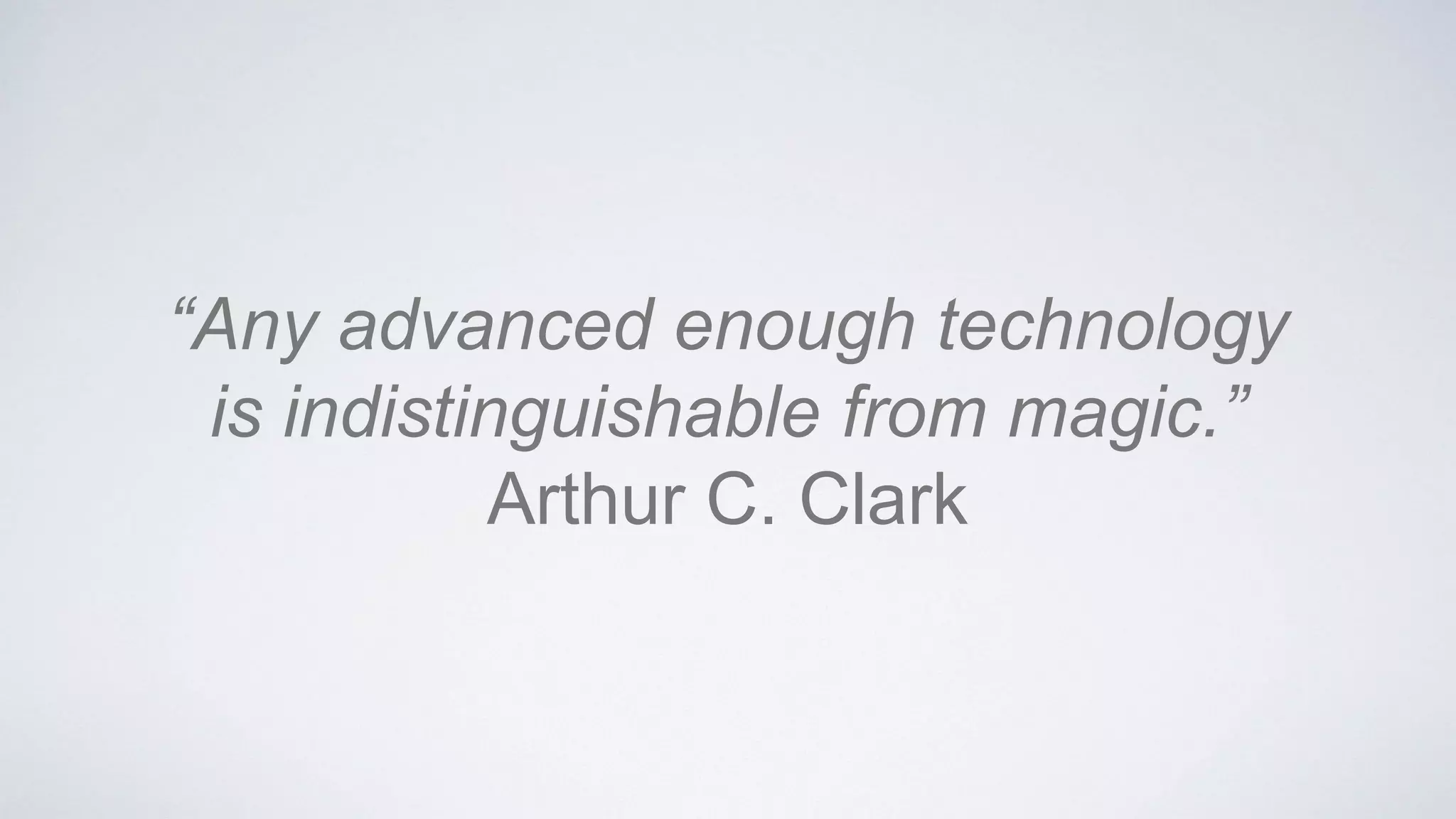 “Any advanced enough technology
is indistinguishable from magic.”
Arthur C. Clark