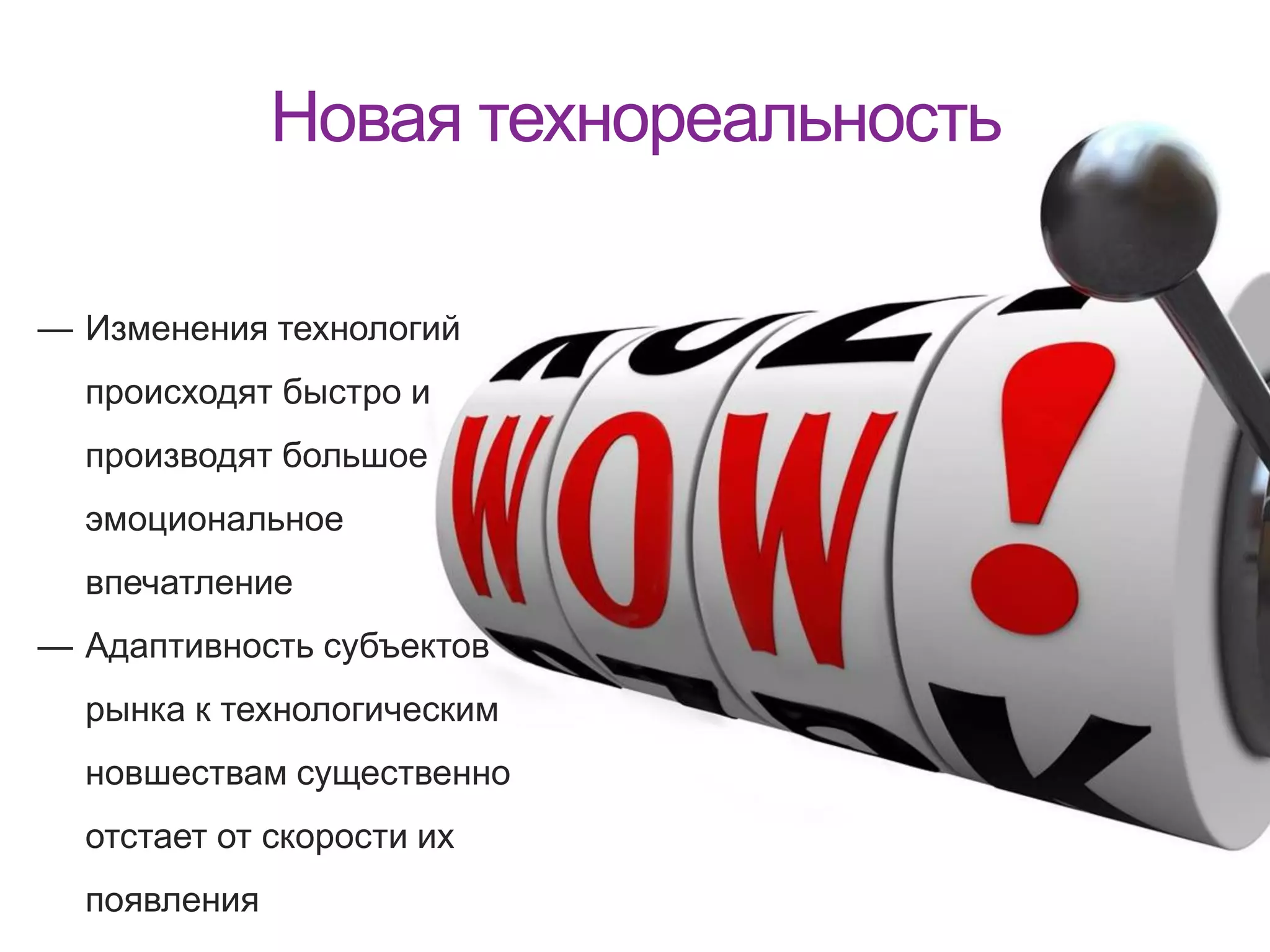Новая технореальность
— Изменения технологий
происходят быстро и
производят большое
эмоциональное
впечатление
— Адаптивность субъектов
рынка к технологическим
новшествам существенно
отстает от скорости их
появления
 