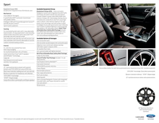 Sport
Equipment Group 400A
Includes all XLT Equipment Group 202A features, plus:

Mechanical
3.5L EcoBoost® V6 engine
6-speed SelectShift® automatic transmission
with paddle shifters
Intelligent 4WD with Terrain Management System™
and Hill Descent Control™
Sport-tuned suspension
Seating
1st-row heated bucket seats with 4-way adjustable
head restraints, 10-way power driver’s seat (including
power lumbar and recline) and 6-way power frontpassenger seat with manual lumbar
2nd-row 60/40 split fold-flat seat with armrest and
dual cupholders with fore/aft adjustable 40 section
Leather-trimmed seating surfaces
Interior
1st- and 2nd-row carpeted floor mats
with unique badging
1st-row illuminated door-sill scuff plates
Audio System from Sony® with 12 speakers
and HD Radio™ Technology
Cargo net
Dark Galvano instrument panel
and door-trim appliqués
Exterior
20 machined aluminum wheels with painted
pockets and P255/50R20 all-season BSW tires
Black lower bodyside cladding and roof-rack side rails
Blackout treatment for headlamps and taillamps
“EXPLORER” hood badge
“SPORT” liftgate badge
Unique Ebony Black-painted grille and liftgate appliqué

Available Equipment Group
Equipment Group 401A – Voice-activated
Navigation System with integrated SiriusXM Traffic
and Travel Link with 6-month trial subscription1
+ power liftgate + power-adjustable pedals with
memory + power-tilt/-telescoping steering column
+ heated and cooled driver and front-passenger
seats + driver’s seat memory feature + 10-way
power front-passenger seat with power lumbar
+ Intelligent Access with push-button start + Remote
Start System + ambient lighting + universal garage
door opener + 110-volt power outlet + BLIS® Plus
Inflatable Rear Safety Belt Package includes
BLIS (Blind Spot Information System) with crosstraffic alert and inflatable rear safety belts in
2nd-row outboard seating positions
Available Options  Packages
2nd-row bucket seats
2nd-row center console (requires 2nd-row bucket seats)
Adaptive cruise control and collision warning
with brake support (requires 401A)
All-weather floor mats
Ash cup/coin holder with lighter element
BLIS Plus Inflatable Rear Safety Belt Package
Cargo security shade
Class III Trailer Tow Package includes 7-/4-pin
wiring harness
Dual headrest DVD by INVISION™2
Dual-panel moonroof
P265/45ZR20 summer-only tires
Power liftgate
Rear bumper protector
Rear cargo well protector
Roof-rail crossbars
Splash guards
Voice-activated Navigation System with integrated
SiriusXM Traffic and Travel Link with 6-month
trial subscription1
Wheel lock kit

Charcoal Black leather trim with Sienna perforated inserts. Equipment Group 401A.3 Available equipment.
“EXPLORER” hood badge. Ebony Black-painted grille.
Blackout-treatment taillamps. “SPORT” liftgate badge.
20 machined aluminum wheels with painted pockets.

20 Machined Aluminum
with Painted Pockets
Standard

1

SYNC Services is not available with optional Navigation System with SiriusXM Traffic and Travel Link. 2 Ford Licensed Accessory. 3Available feature.

14explorer
ford.com

 