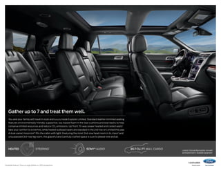 Gather up to 7 and treat them well.
You and your family will travel in style and luxury inside Explorer Limited. Standard leather-trimmed seating
features environmentally friendly, supportive, soy-based foam in the seat cushions and seat backs to help
conserve limited resources and reduce CO2 emissions. Up front, 10-way power heated and cooled seats1

take your comfort to extremes, while heated outboard seats are standard in the 2nd row on Limited this year.
A dual-panel moonroof 1 fills the cabin with light. Featuring the most 2nd-row head room in its class2 and
unsurpassed 3rd-row leg room, this graceful and carefully crafted space is sure to please one and all.

heated

1

Steering1

Available feature. 2 Class is Large Utilities vs. 2013 competitors.

sony ® audio1

80.7 cu. ft. max. cargo

Limited. Charcoal Black leather trim with
perforated inserts. Available equipment.

14explorer
ford.com

 