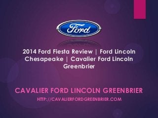 2014 Ford Fiesta Review | Ford Lincoln
Chesapeake | Cavalier Ford Lincoln
Greenbrier

CAVALIER FORD LINCOLN GREENBRIER
HTTP://CAVALIERFORDGREENBRIER.COM

 