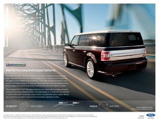 Performs beyond expectations.
Exciting to behold. The 2014 Ford Flex is equally exciting to drive. Especially
when equipped with the twin-turbocharged, direct-injection, 3.5L EcoBoost®
V6 engine,1 which delights with its 365 hp – class-best among V6 engines.2 And
an EPA-estimated rating of 23 mpg hwy.3 Steering wheel-mounted paddle shifters
and Intelligent all-wheel drive (AWD) intensify the spirit of EcoBoost models.
The standard 3.5L Ti-VCT V6 engine features twin independent variable camshaft
timing, 287 hp and a noteworthy EPA-estimated rating of 25 mpg hwy.3 Our efficient
6-speed SelectShift® automatic transmission, included with either engine, allows
you to shift for yourself or leave its fully automatic operation to Flex.

350 LB.-FT.2
ecoboost 1

twin turbos

365 HP 2
paddlE

Available feature. 2 Large Utility Vehicles class vs. 2013 competitors. Figures achieved using 93-octane premium unleaded fuel. Premium fuel is recommended
for EcoBoost V6, but not required. 3 EPA-estimated ratings: 16 city/23 hwy/18 combined mpg, AWD EcoBoost V6, actual mileage will vary; 18 city/25 hwy/20 combined mpg,
FWD Ti-VCT V6, actual mileage will vary; 17 city/23 hwy/19 combined mpg, AWD Ti-VCT V6, actual mileage will vary.

1


Shifters1

Limited. Kodiak Brown Metallic.
White Suede roof. Available equipment.

14flex

ford.com

 