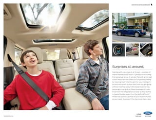 Click here to see Flex parallel park.

Surprises all around.
Starting with a sky view in all 3 rows – courtesy of
the multipanel Vista Roof ®1 – perfect for nurturing
their perpetual sense of wonder. Flex with active park
assist1 helps take the stress out of parallel parking
by steering itself into the spot for you. Intelligent
Access with push-button start1 lets you get going
without inserting a key. In the expansive 2nd row,
passengers can grab a chilled beverage or frozen
treat from the refrigerated console1 as they recline
in heated bucket seats.1 And the MyFord Touch ®1
media hub powers up most of your mobile devices
as you travel. Surprises? Flex has more than a few.

1

Available feature.

14flex

ford.com

 