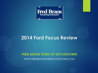 2014 Ford Focus Review
FRED BEANS FORD OF DOYLESTOWN
WWW.FREDBEANSFORDDOYLESTOWN.COM
 