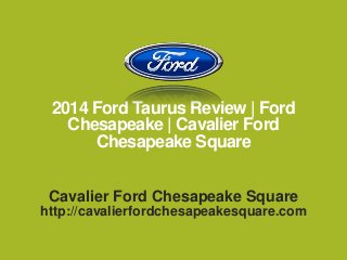 2014 Ford Taurus Review | Ford
Chesapeake | Cavalier Ford
Chesapeake Square
Cavalier Ford Chesapeake Square
http://cavalierfordchesapeakesquare.com

 