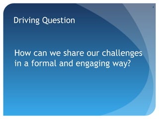 4

Driving Question

How can we share our challenges
in a formal and engaging way?

 