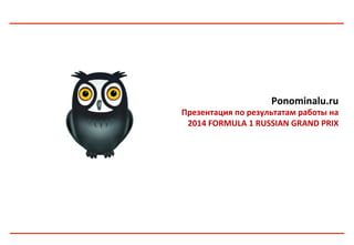 Ponominalu.ru	
  
Презентация	
  по	
  результатам	
  работы	
  на	
  	
  
2014	
  FORMULA	
  1	
  RUSSIAN	
  GRAND	
  PRIX	
  
 