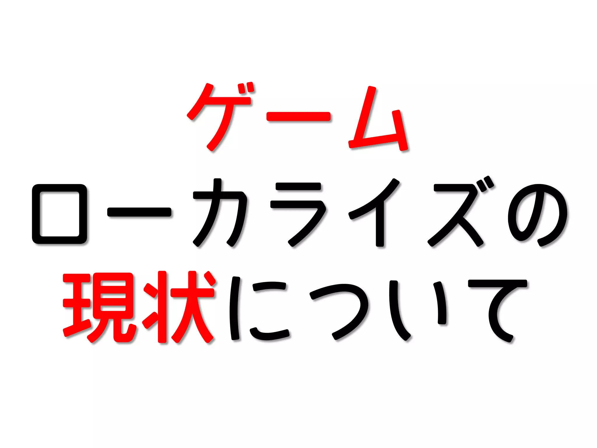 ゲーム
ローカライズの
現状について

 