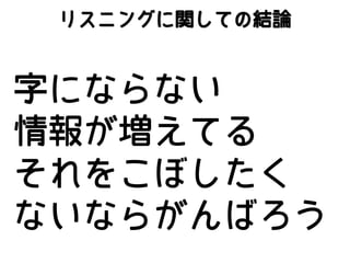 リスニングに関しての結論

字にならない
情報が増えてる
それをこぼしたく
ないならがんばろう

 