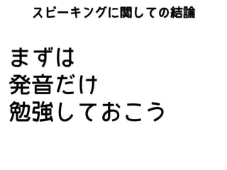 スピーキングに関しての結論

まずは
発音だけ
勉強しておこう

 