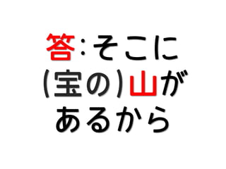 答:そこに
(宝の)山が
あるから

 
