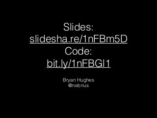 Slides: 
slidesha.re/1nFBm5D  
Code: 
bit.ly/1nFBGl1
Bryan Hughes
@nebrius
 