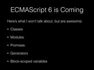 ECMAScript 6 is Coming
Here’s what I’m not talking about:
• Classes
• Modules
• Promises
• Generators
 