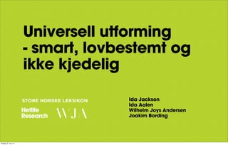 Universell utforming
- smart, lovbestemt og
ikke kjedelig
Ida Jackson
Ida Aalen
Wilhelm Joys Andersen
Joakim Bording
tirsdag 27. mai 14
 