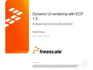 External Use
TM
Dynamic UI rendering with ECP
1.3
Eclipse DemoCamp Bucharest
J U L . 0 2 . 2 0 1 4
Dorin Ciuca
 
