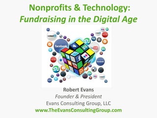 Nonprofits & Technology:
Fundraising in the Digital Age
Robert Evans
Founder & President
Evans Consulting Group, LLC
www.TheEvansConsultingGroup.com
 