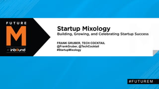 Startup Mixology 
Building, Growing, and Celebrating Startup Success 
#FUTUREM 
FRANK GRUBER, TECH COCKTAIL 
@FrankGruber, @TechCocktail 
#StartupMixology 
 