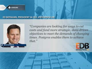 ―Companies are looking for ways to cut costs and
fund more strategic, data-driven objectives to
meet the demands of changing times. Postgres
enables them to achieve that."
ED BOYAJIAN, PRESIDENT & CEO, ENTERPRISE DB
@ENTERPRISEDB
VENDORS
82
 