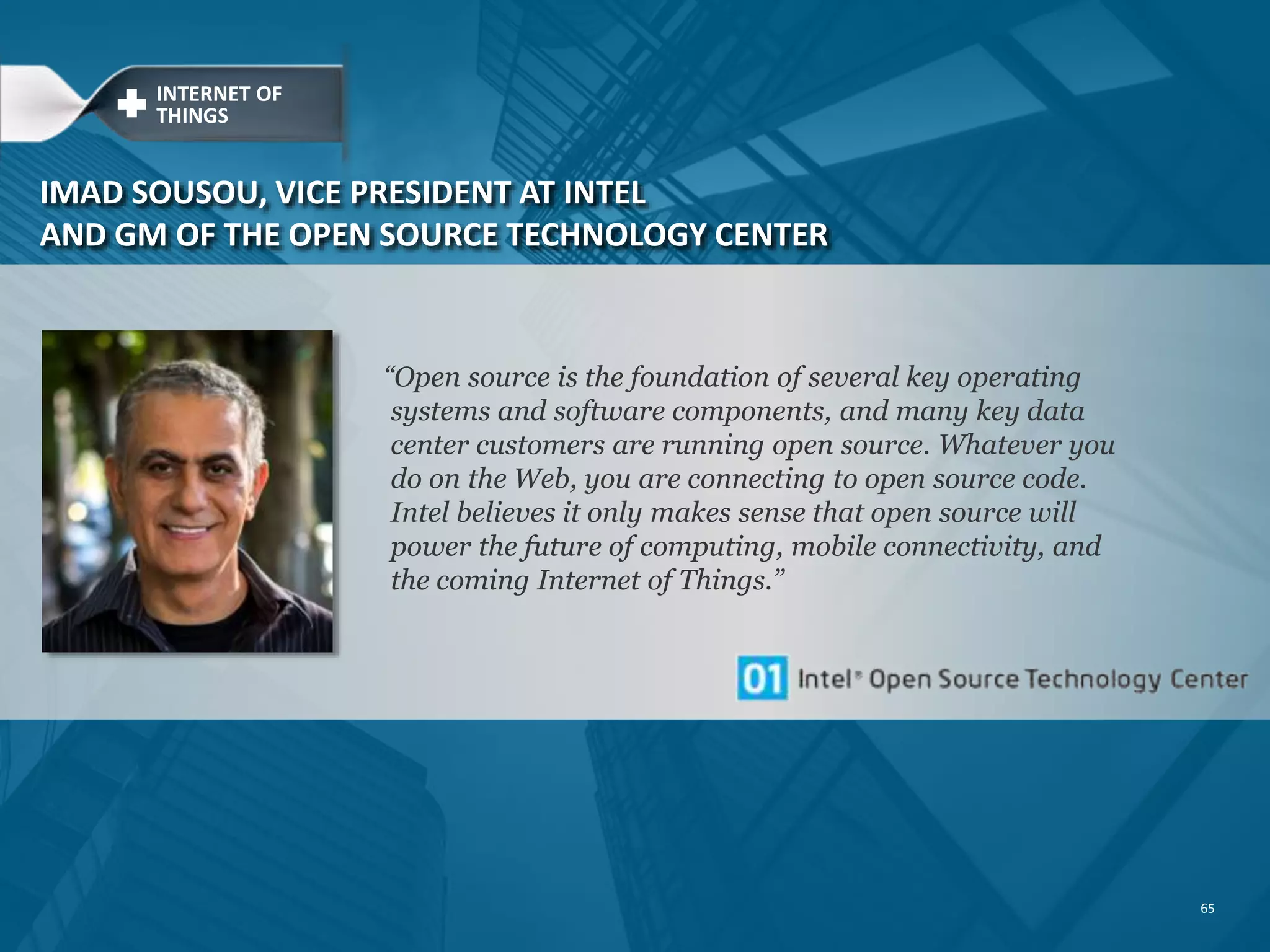 OPEN SOURCING THE INTERNET OF THINGS Open Source Challenges a Proprietary Internet of Things Which Operating System will Colonise the Internet of Things? @DCGOV CIO, PATRICK THIBODEAU @ABRIDGWATER OPEN SOURCE INSIDER,ADRIAN BRIDGWATER Could Open Source be an Engine for the Internet of Things? @MNETNEWS MANUFACTURINGNET, JEFF EVANS 65 