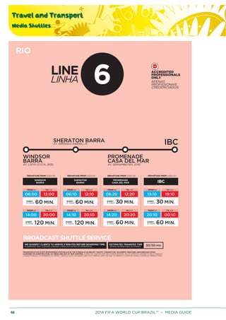Travel and Transport
Media Shuttles
48 2014 FIFA WORLD CUP BRAZIL™ – MEDIA GUIDE
 