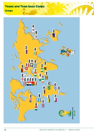 Teams and Team Base Camps
Groups
64 2014 FIFA WORLD CUP BRAZIL™ – MEDIA GUIDE
 