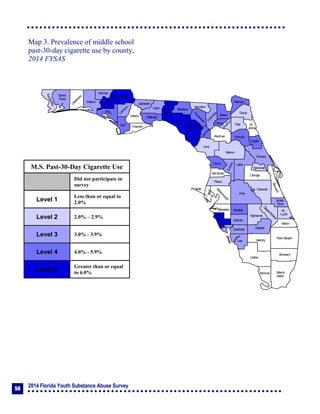 2014 Florida Youth Substance Abuse Survey
50
Collier
Broward
Palm Beach
HendryLee
GladesCharlotte
Martin
Pasco
Polk
Hardee
DeSoto
Highlands
Miami-
Dade
Monroe
Sarasota
Manatee
Hillsborough
Pinellas
St.
Lucie
Indian
River
Osceola
Brevard
Orange
Lake
Volusia
Hernando
Citrus
Sumter
Marion
Flagler
St.
Johns
Duval
Nassau
Putnam
Clay
Levy
Alachua
Union
Baker
Colum
bia
Hamilton
Seminole
Bradford
Dixie
Suwannee
Lafayette
Taylor
Madison
Jefferson
Leon
Wakulla
Gadsden
Liberty
FranklinGulf
Calhoun
Jackson
W
ashington
Holmes
Walton
O
kaloosa
Santa
Rosa
Escambia
Bay
Gilchrist
Okeechobee
Map 3. Prevalence of middle school
past-30-day cigarette use by county,
2014 FYSAS
M.S. Past-30-Day Cigarette Use
Did not participate in
survey
Level 1
Less than or equal to
2.0%
Level 2 2.0% – 2.9%
Level 3 3.0% - 3.9%
Level 4 4.0% - 5.9%
Level 5
Greater than or equal
to 6.0%
 