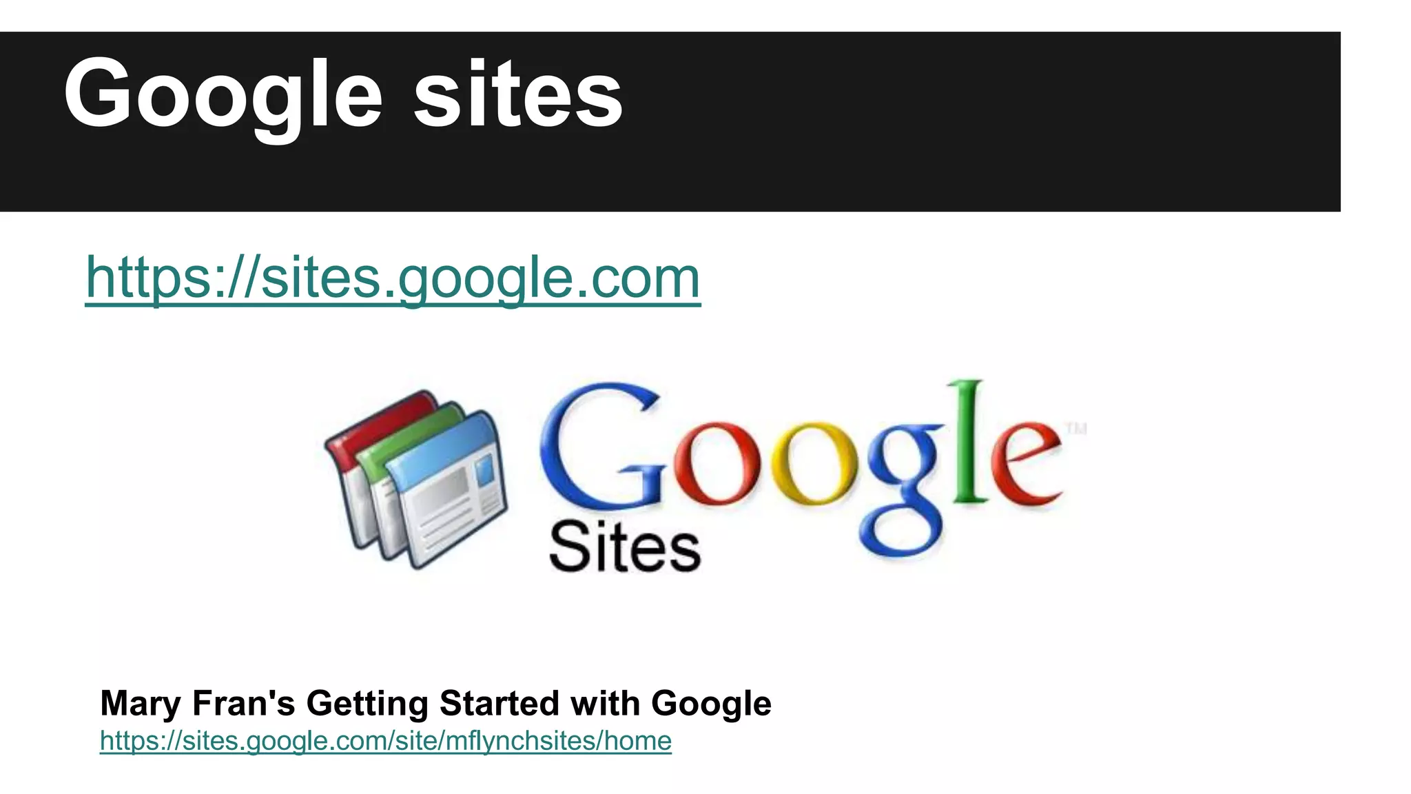 Google sites 
https://sites.google.com 
Mary Fran's Getting Started with Google 
https://sites.google.com/site/mflynchsites/home 
 