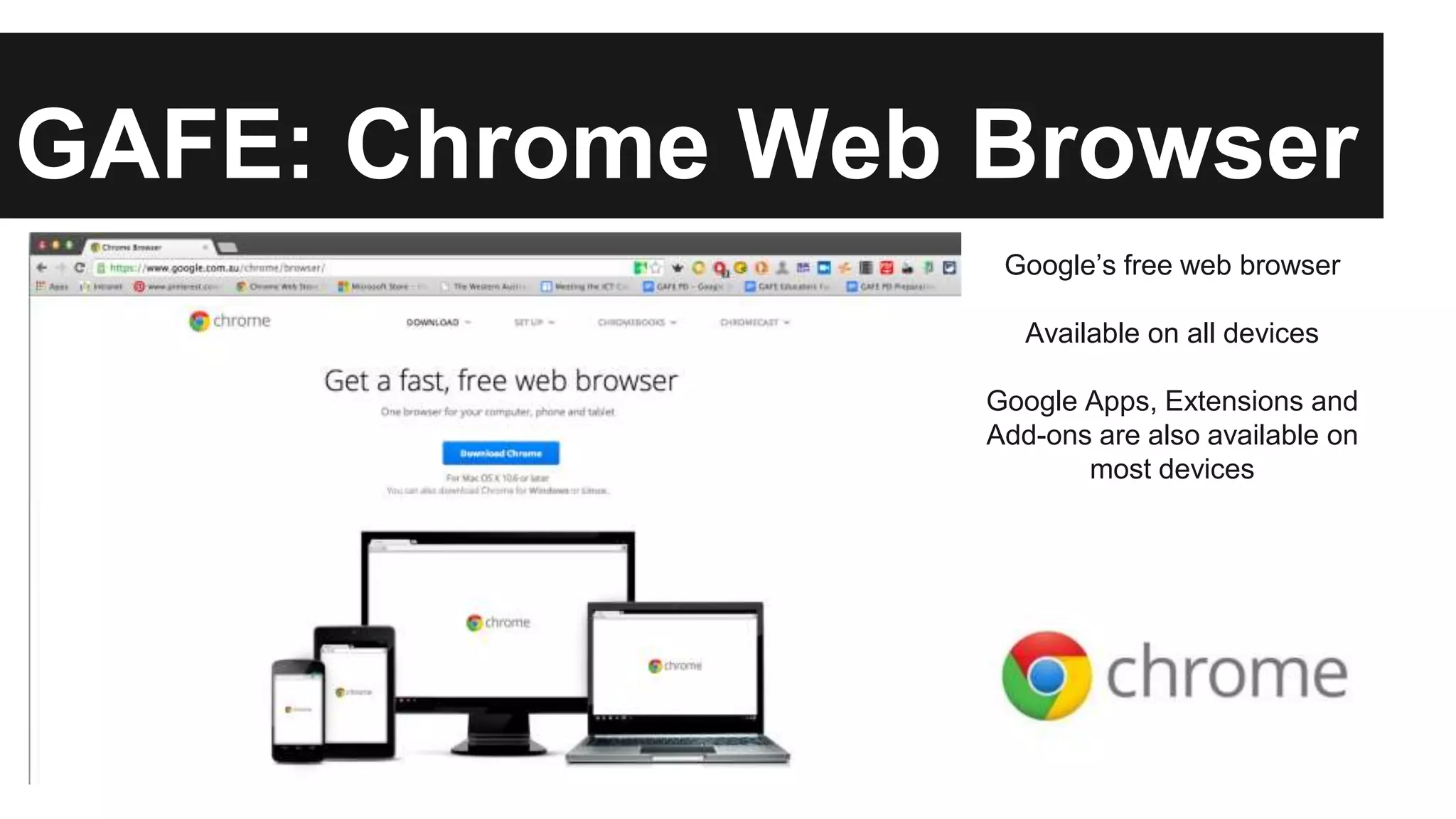 GAFE: Chrome Web Browser 
Google’s free web browser 
Available on all devices 
Google Apps, Extensions and 
Add-ons are also available on 
most devices 
 