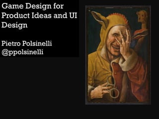 Game Design for
Product Ideas and UI
Design
Pietro Polsinelli
@ppolsinelli

 