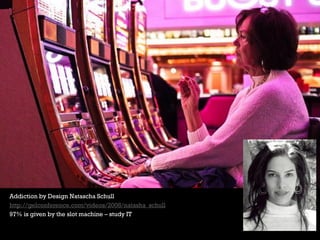 Addiction by Design Natascha Schull
http://gelconference.com/videos/2008/natasha_schull
97% is given by the slot machine –...