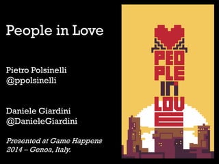 People in Love
Pietro Polsinelli
@ppolsinelli
Daniele Giardini
@DanieleGiardini
Presented at Game Happens
2014 – Genoa, Italy.
 