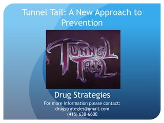 Tunnel Tail: A New Approach to Prevention 
Drug Strategies 
For more information please contact: 
drugstrategies@gmail.com 
(415) 638-6600  