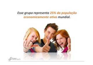 Esse	
  grupo	
  representa	
  25%	
  da	
  população	
  
economicamente	
  a3va	
  mundial.	
  	
  
 
