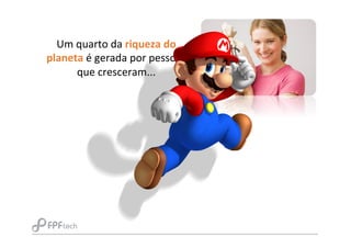 Um	
  quarto	
  da	
  riqueza	
  do	
  
planeta	
  é	
  gerada	
  por	
  pessoas	
  
que	
  cresceram...
 