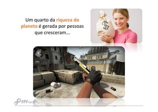 Um	
  quarto	
  da	
  riqueza	
  do	
  
planeta	
  é	
  gerada	
  por	
  pessoas	
  
que	
  cresceram...
 