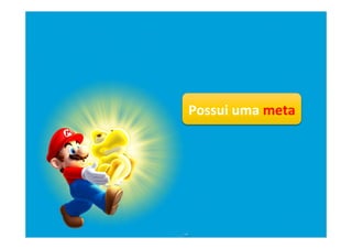 Possui	
  uma	
  meta	
  
 