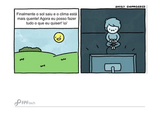 Finalmente o sol saiu e o clima está
mais quente! Agora eu posso fazer
tudo o que eu quiser! o/
 