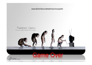 Game Over
www.fpf.br/bancodetalentos/novosjedis
 