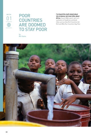 POOR
COUNTRIES
ARE DOOMED
TO STAY POOR
by
Bill Gates

02

I’ve heard this myth stated about
lots of places, but most often about
Africa. A quick Web search will turn
up dozens of headlines and book
titles such as How Rich Countries Got
Rich and Why Poor Countries Stay Poor.

 